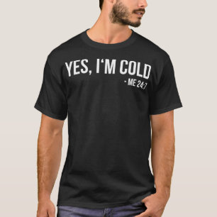 Yes I'm Cold Me 24 7 funny always freezing Gift T-Shirt