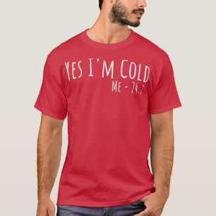 Yes I'm Cold Me 24 7 Funny Quote I'm Always Freez T-Shirt