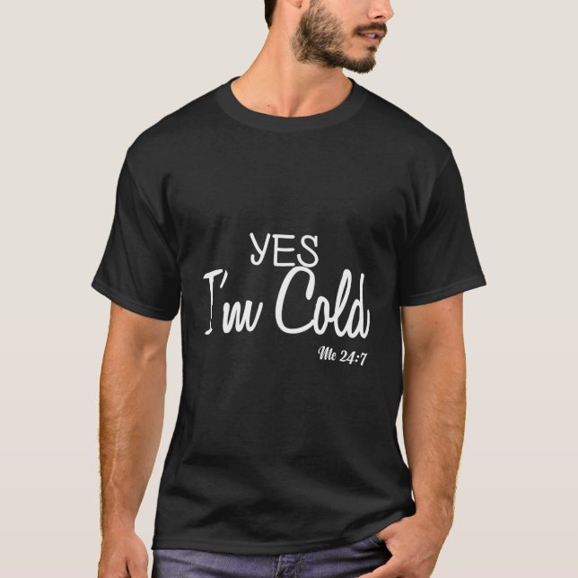 Yes I'M Cold Me 24 7 Funny Quote T-Shirt (Front)