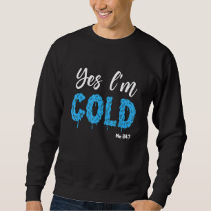 Yes I'm Cold Me 24 7 Quote always freezing Sweatshirt