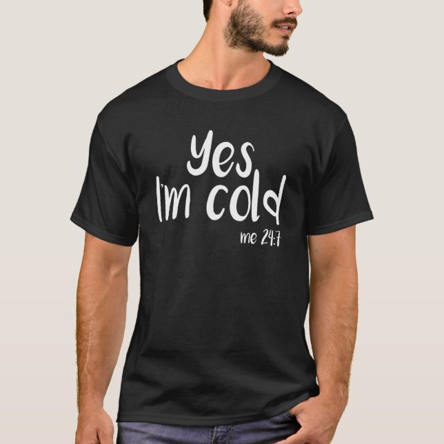 Yes I'm Cold Me 24 7  Sarcastic Winter Snow 5 T-Shirt (Front)