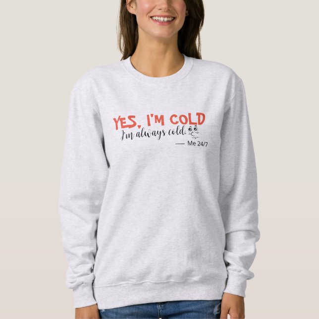 Yes I'm Cold Sweatshirt (Front)