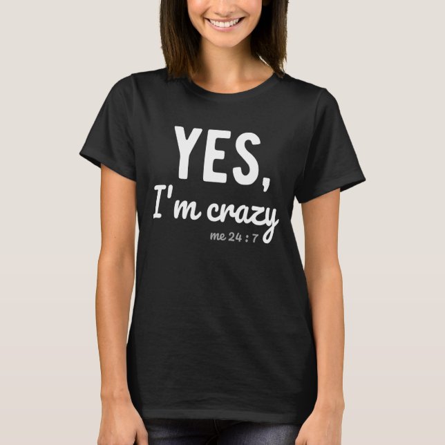 Yes I'm Crazy Me 24 7  Sayings About Life Hilariou T-Shirt (Front)