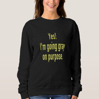 Yes I'm Going Gray on Purpose Goodbye to Hair Dye Sweatshirt