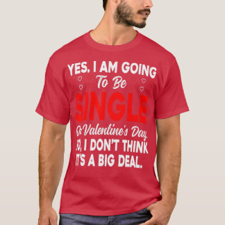 Yes I'm Going To Be Single On Valentine's Day Not  T-Shirt