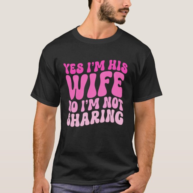 Yes I'm His Wife No I'm Not Sharing Wifey Wives Ma T-Shirt (Front)