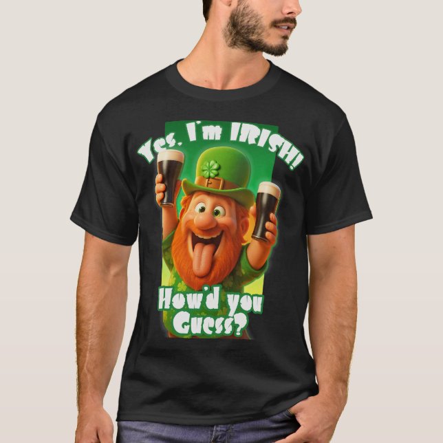 Yes, I'm IRISH! How'd you guess? T-Shirt (Front)