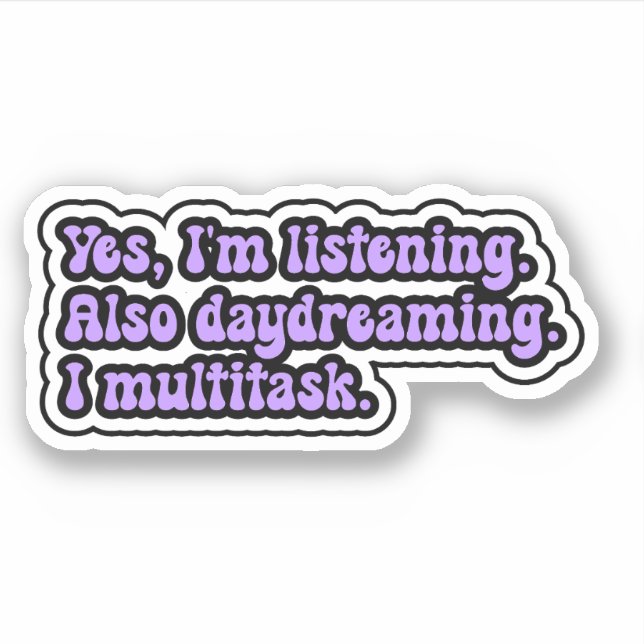 Yes, I'm listening. Also daydreaming. I multitask. (Front)