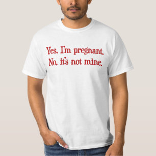 Yes I'm pregnant, no it's not mine T-Shirt
