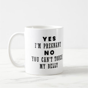 Yes I'm Pregnant, No You Can't Touch My Belly Coffee Mug