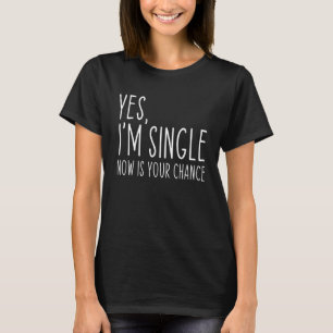 Yes I'm Single Now Is Your Chance Funny Dating T-Shirt