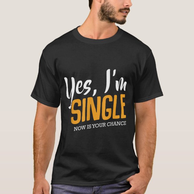 Yes I'm Single Now Is Your Chance Life Funny Quote T-Shirt (Front)