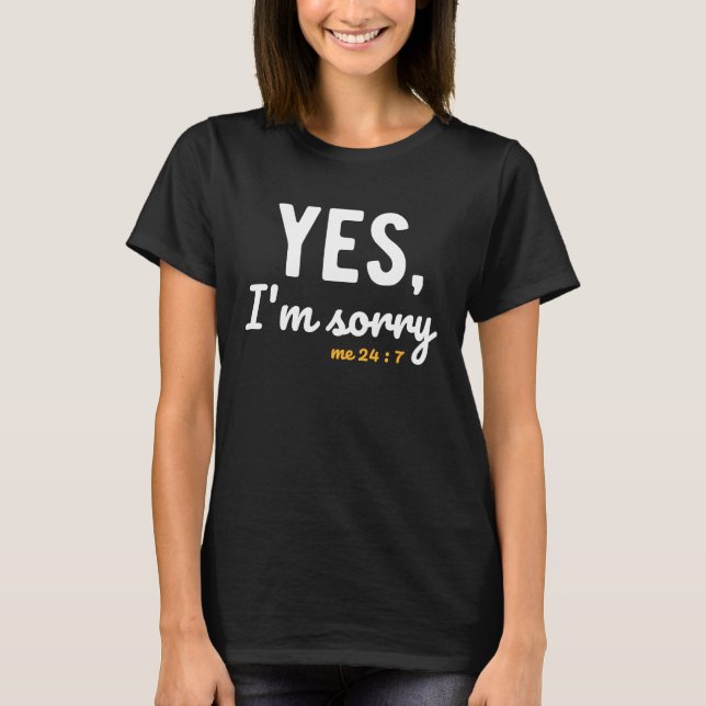 Yes I'm Sorry Me 24 7  Sayings About Life Apologiz T-Shirt (Front)
