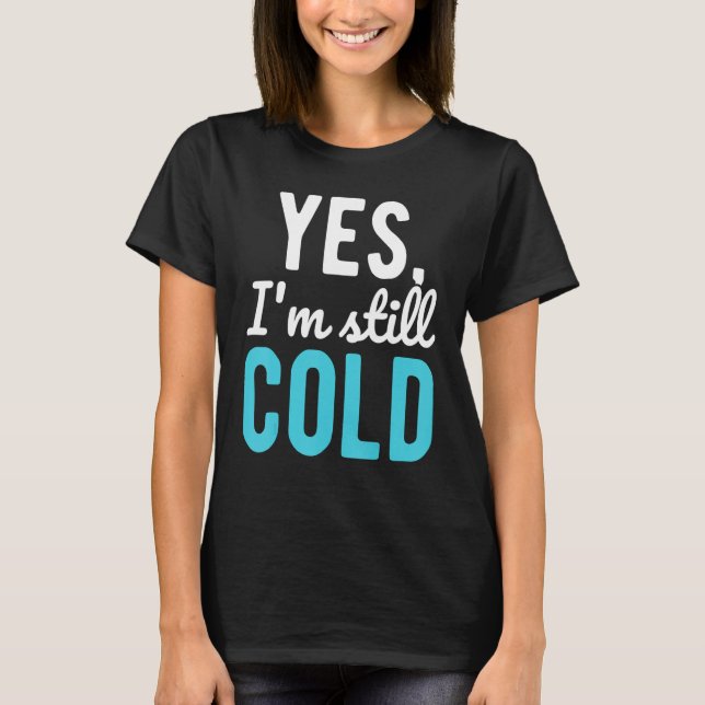Yes I'm Still Cold  Sayings About Winter T-Shirt (Front)