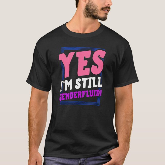 Yes I'm Still Genderfluid Coming Out Nonbinary Pri T-Shirt (Front)