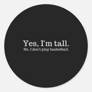 Yes I'm Tall, No I Don't Play Basketball  Classic Round Sticker
