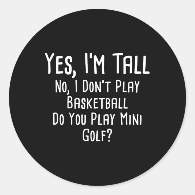 Yes I'm Tall No I Dont Play Basketball Do You Play Classic Round Sticker (Front)