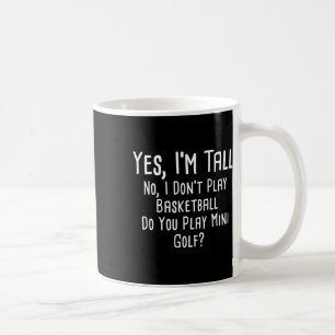 Yes I'm Tall No I Dont Play Basketball Do You Play Coffee Mug