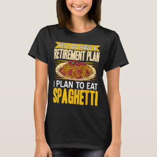 Yes Indeed Got A Retirement Plan Eat Spaghetti T-Shirt