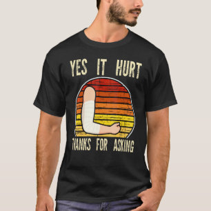 yes it hhurt thanks for asking fractured break bro T-Shirt
