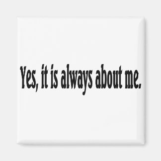 Yes, it is always about me. magnet
