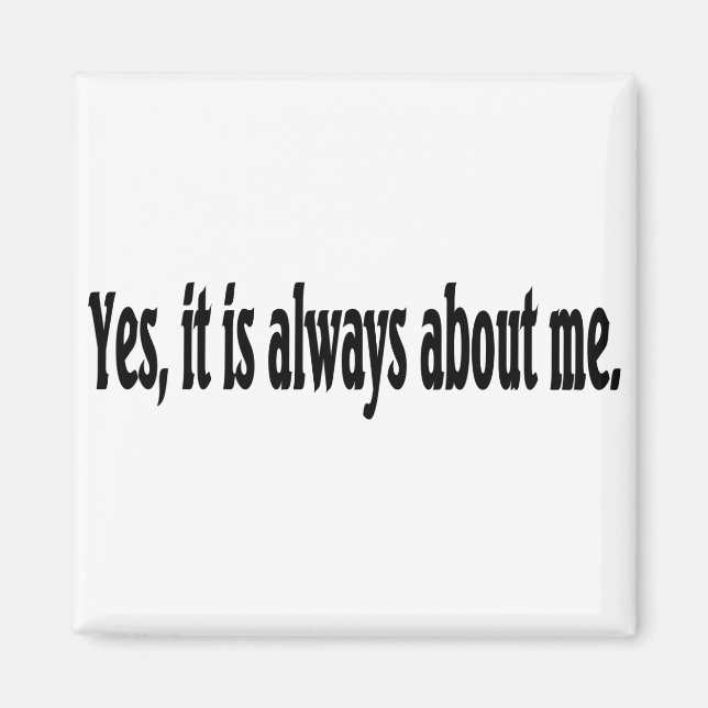 Yes, it is always about me. magnet (Front)