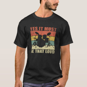 Yes It Must Be That Loud   Drumming Drummer Gift T-Shirt