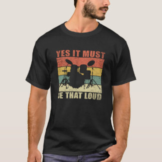 Yes It Must Be That Loud | Drumming Drummer Gift T-Shirt
