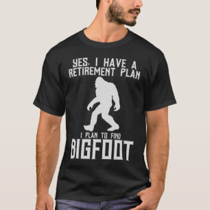 Yes I've A Retirement Plan I Plan To Find Bigfoot T-Shirt