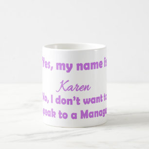 Yes, my name is Karen No, I don't want to speak to Coffee Mug