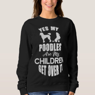 Yes My Poodles Are My Children Get Over It Sweatshirt