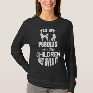 Yes My Poodles Are My Children Get Over It T-Shirt