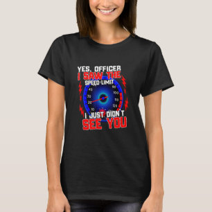 Yes Officer I Saw The Speed Limit I Just Didn't Se T-Shirt