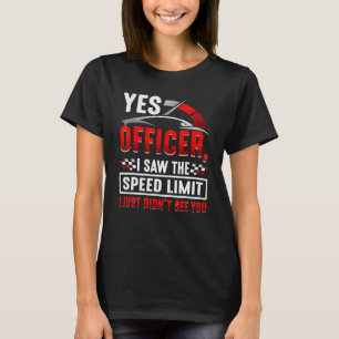Yes officer I saw the speed limit i just didn't se T-Shirt