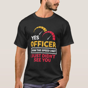 Yes Officer I Saw The Speed Limit I Just Didnt See T-Shirt