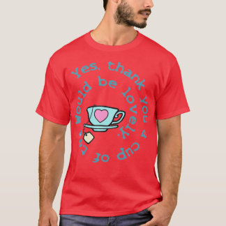 Yes thank you a cup of tea would be lovely T-Shirt