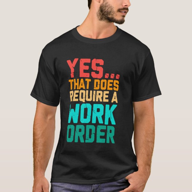 Yes That Does Require A Work Order Funny Saying Re T-Shirt (Front)
