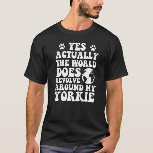 Yes The World Does Revolve Around My Yorkie T-Shirt