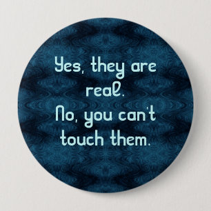 Yes, They Are Real. No, You Can't Touch Them. 10 Cm Round Badge