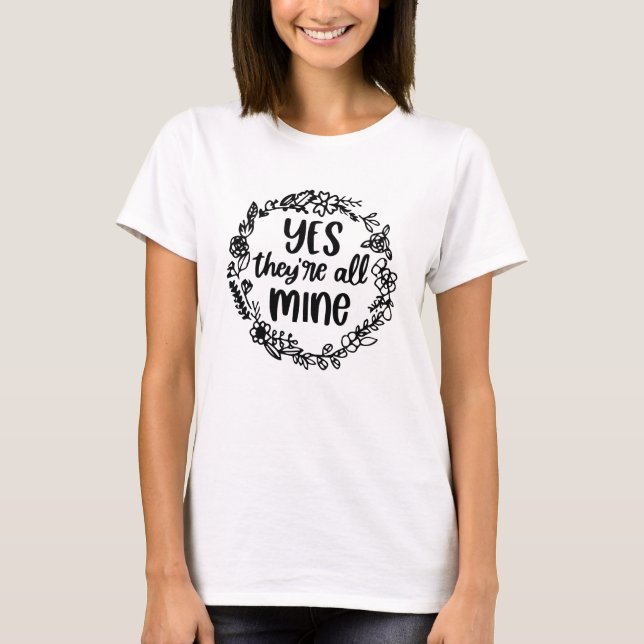 Yes, They're All Mine - Funny Mum Life Quote  T-Shirt (Front)