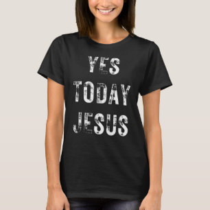 Yes Today Jesus Christian Saying Religious T-Shirt