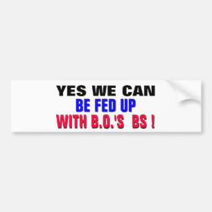 YES WE CAN ..BE FED UP WITH B.O.'s BS ! Bumper Sticker