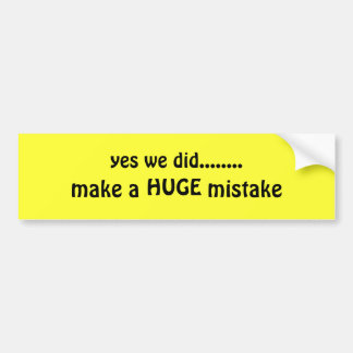 yes we did........, make a           mistake, HUGE Bumper Sticker