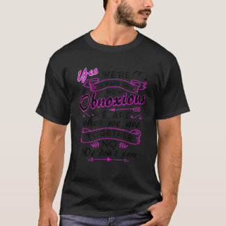 Yes We re Aware Of How Obnoxious We Are When We Ar T-Shirt