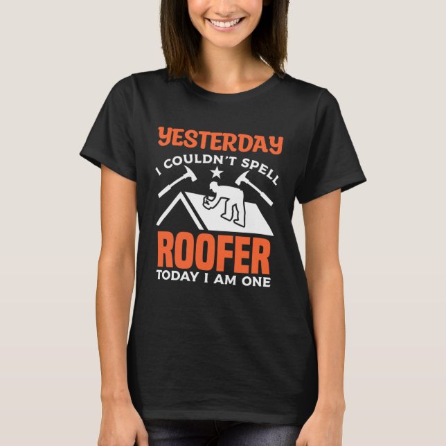 Yesterday I Couldn t Spell Roofer Today I Am One R T-Shirt (Front)