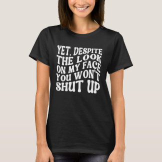 Yet Despite The Look On My Face Shut up Still Talk T-Shirt