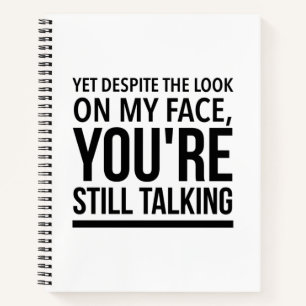 Yet despite the look on my face you are still talk notebook