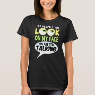 Yet Despite The Look On My Face You Are Still Talk T-Shirt
