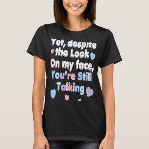 Yet Despite The Look On My Face You're Still Talki T-Shirt
