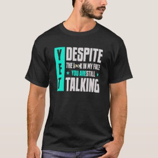 Yet Despite The Look On My Face You're Still Talki T-Shirt